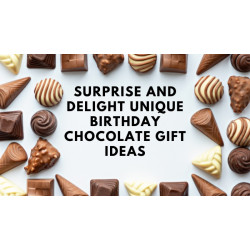 Surprise and Delight: Unique Birthday Chocolate Gift Ideas